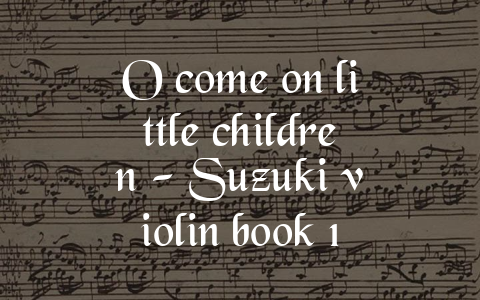 O come on little children – Suzuki violin book 1