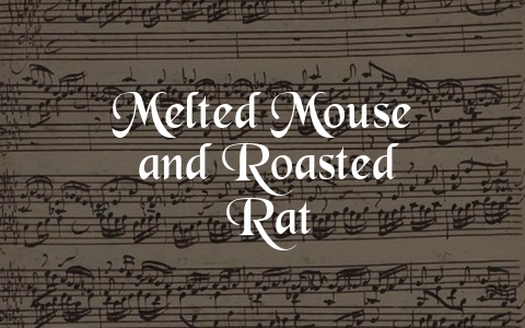 Melted Mouse and Roasted Rat